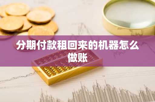 分期付款租回来的机器怎么做账