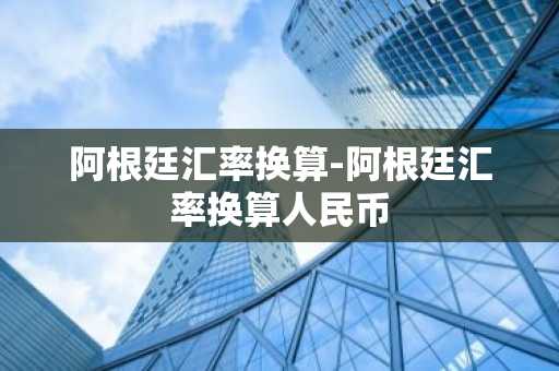 阿根廷汇率换算-阿根廷汇率换算人民币