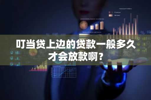 叮当贷上边的贷款一般多久才会放款啊？