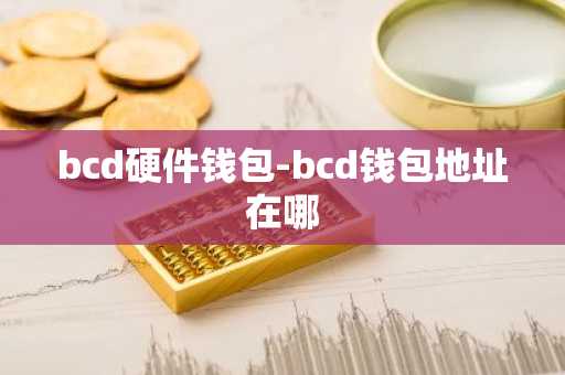 bcd硬件钱包-bcd钱包地址在哪