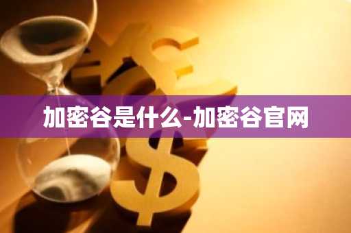 加密谷是什么-加密谷官网