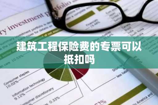 建筑工程保险费的专票可以抵扣吗