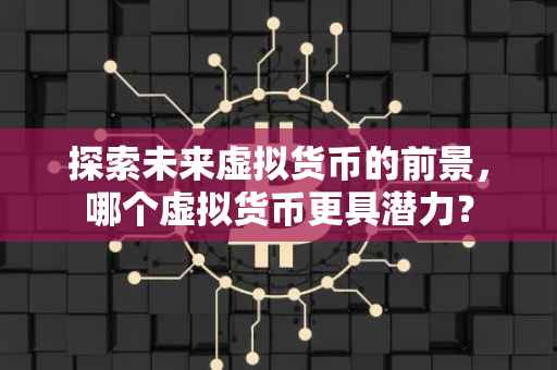 探索未来虚拟货币的前景，哪个虚拟货币更具潜力？