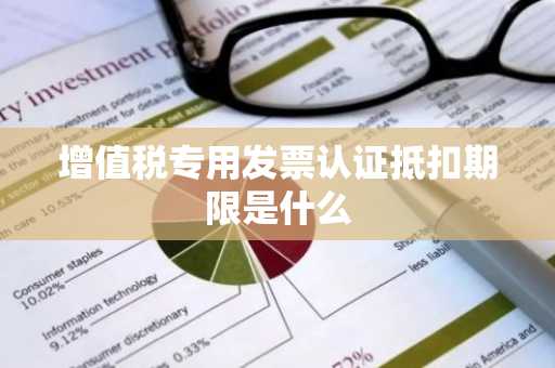 增值税专用发票认证抵扣期限是什么