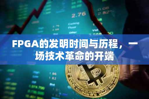 FPGA的发明时间与历程，一场技术革命的开端