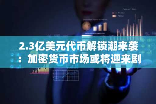 2.3亿美元代币解锁潮来袭：加密货币市场或将迎来剧烈波动（2025年6月16日至22日）