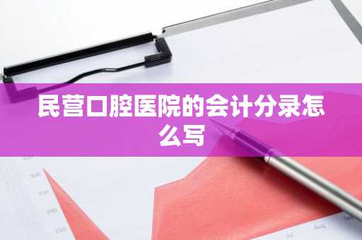 民营口腔医院的会计分录怎么写