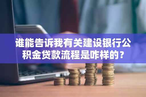 谁能告诉我有关建设银行公积金贷款流程是咋样的？