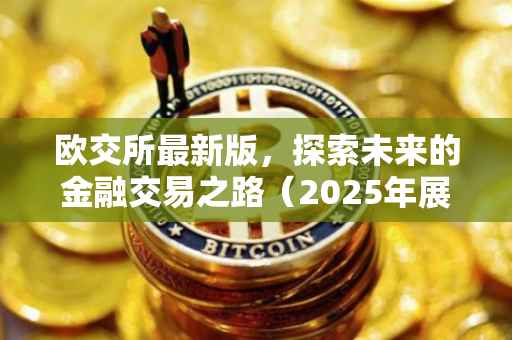 欧交所最新版，探索未来的金融交易之路（2025年展望）
