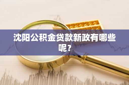 沈阳公积金贷款新政有哪些呢？