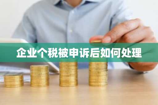企业个税被申诉后如何处理