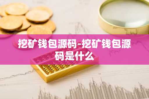 挖矿钱包源码-挖矿钱包源码是什么