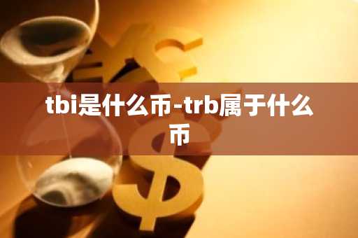tbi是什么币-trb属于什么币