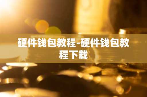 硬件钱包教程-硬件钱包教程下载
