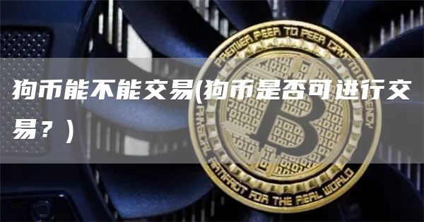 狗币能不能交易 - 狗币是否可进行交易？