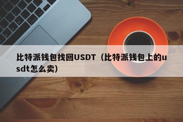 比特派钱包找回USDT（比特派钱包上的usdt怎么卖）