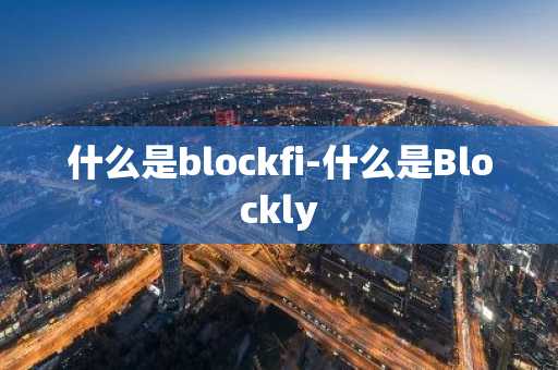 什么是blockfi-什么是Blockly