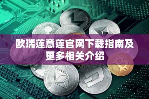 欧瑞莲意莲官网下载指南及更多相关介绍