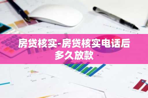 房贷核实-房贷核实电话后多久放款