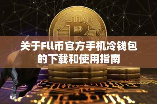 关于Fll币官方手机冷钱包的下载和使用指南
