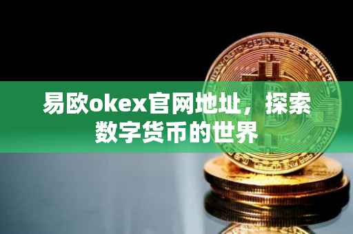 易欧okex官网地址，探索数字货币的世界