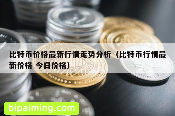 比特币价格最新行情走势分析（比特币行情最新价格 今日价格）