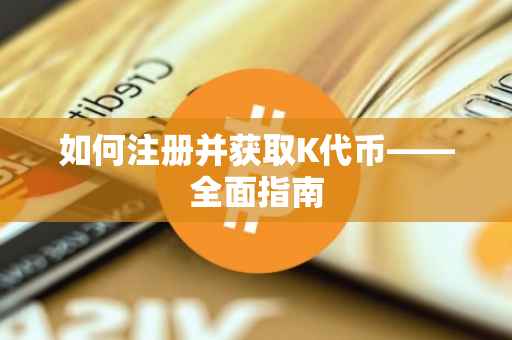 如何注册并获取K代币——全面指南