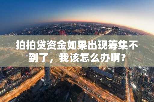 拍拍贷资金如果出现筹集不到了，我该怎么办啊？