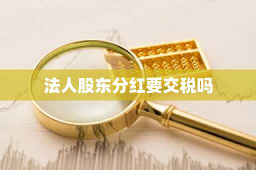 法人股东分红要交税吗