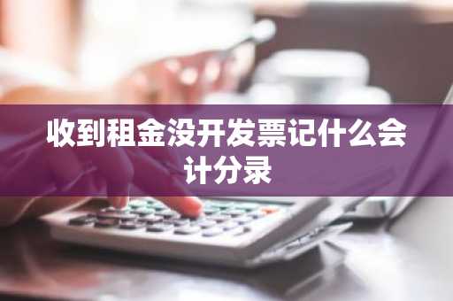 收到租金没开发票记什么会计分录