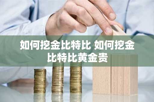 如何挖金比特比 如何挖金比特比黄金贵