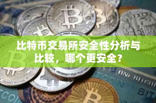 比特币交易所安全性分析与比较，哪个更安全？