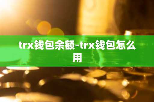 trx钱包余额-trx钱包怎么用