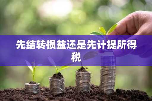 先结转损益还是先计提所得税