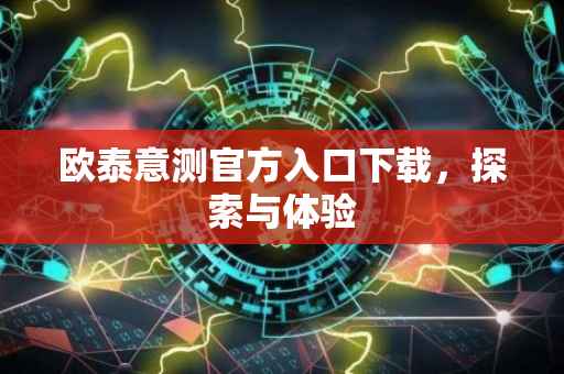 欧泰意测官方入口下载，探索与体验