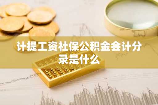 计提工资社保公积金会计分录是什么