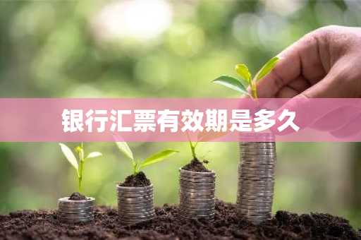 银行汇票有效期是多久