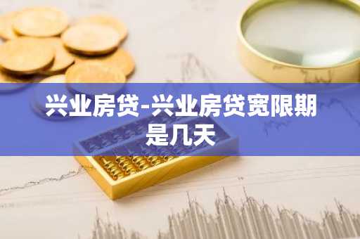兴业房贷-兴业房贷宽限期是几天