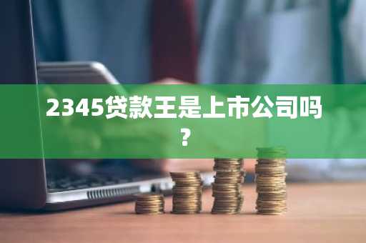 2345贷款王是上市公司吗？