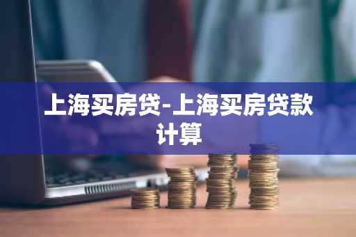 上海买房贷-上海买房贷款计算