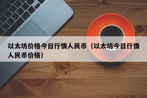 以太坊价格今日行情人民币（以太坊今日行情人民币价格）