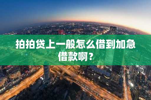 拍拍贷上一般怎么借到加急借款啊？