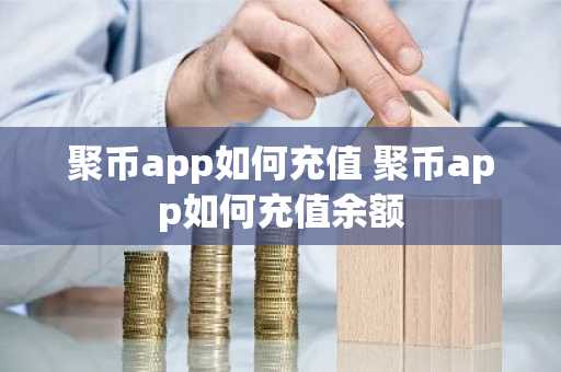 聚币app如何充值 聚币app如何充值余额