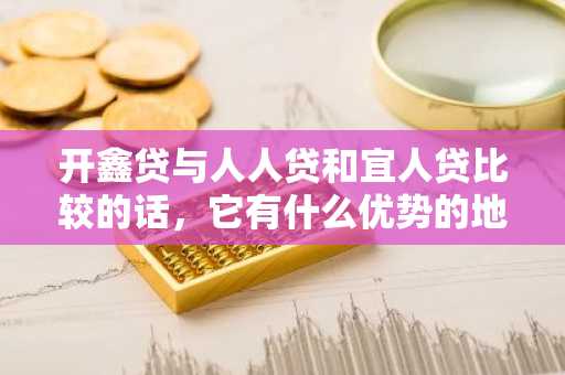 开鑫贷与人人贷和宜人贷比较的话，它有什么优势的地方？