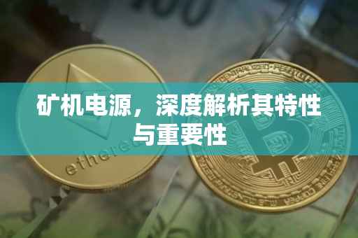 矿机电源，深度解析其特性与重要性