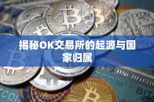 揭秘OK交易所的起源与国家归属