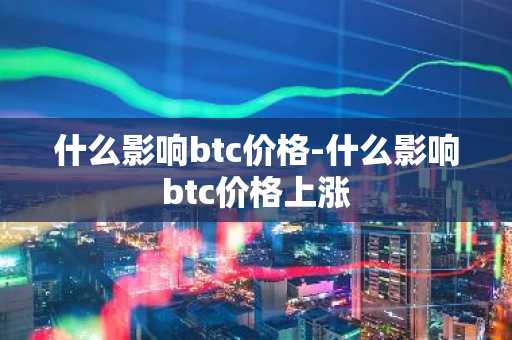 什么影响btc价格-什么影响btc价格上涨