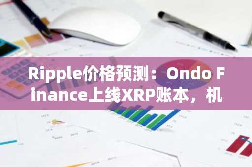 Ripple价格预测：Ondo Finance上线XRP账本，机构需求推动XRP迈向8美元