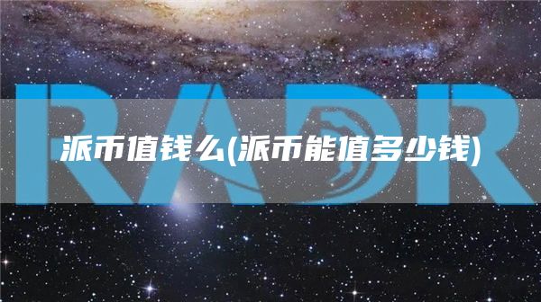派币值钱么 - 派币能值多少钱