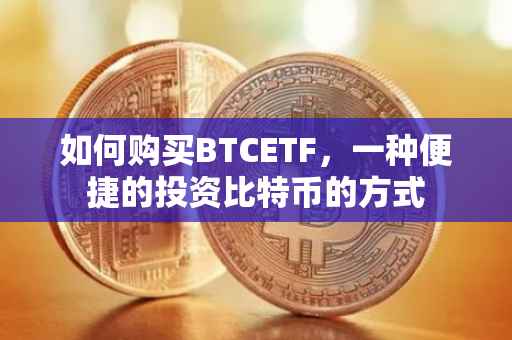 如何购买BTCETF，一种便捷的投资比特币的方式